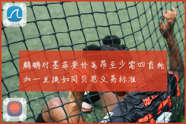 鹈鹕对墨菲要价高昂至少需四首轮加一互换如同贝恩交易标准