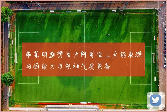 弗莱明盛赞马卢阿奇场上全能表现沟通能力与领袖气质兼备
