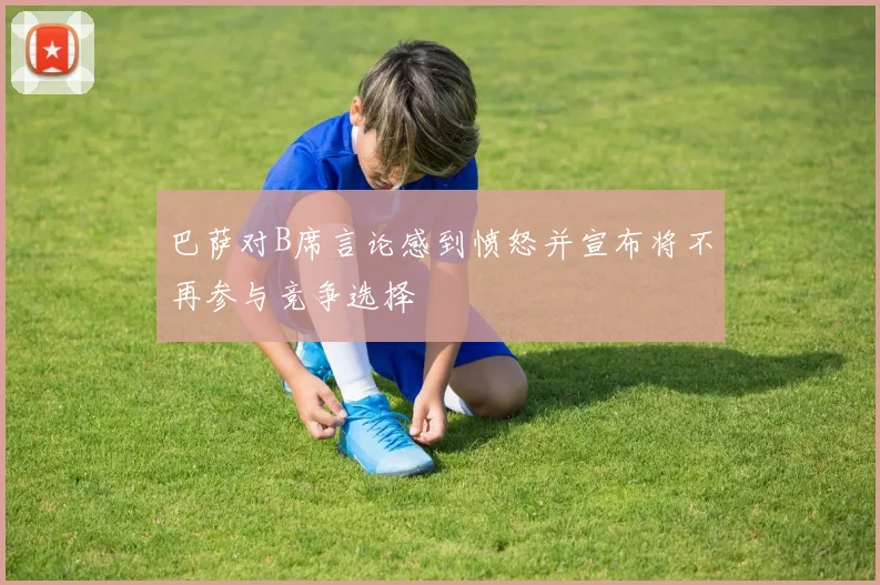 巴萨对B席言论感到愤怒并宣布将不再参与竞争选择