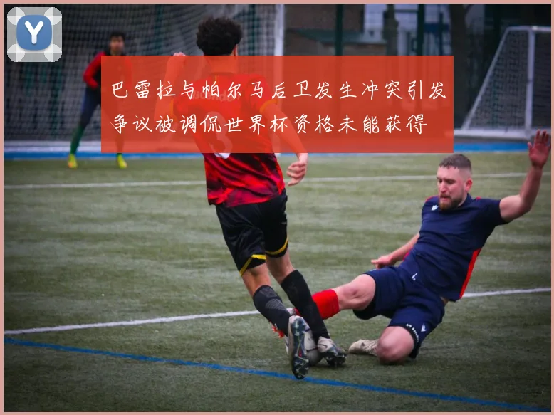 巴雷拉与帕尔马后卫发生冲突引发争议被调侃世界杯资格未能获得