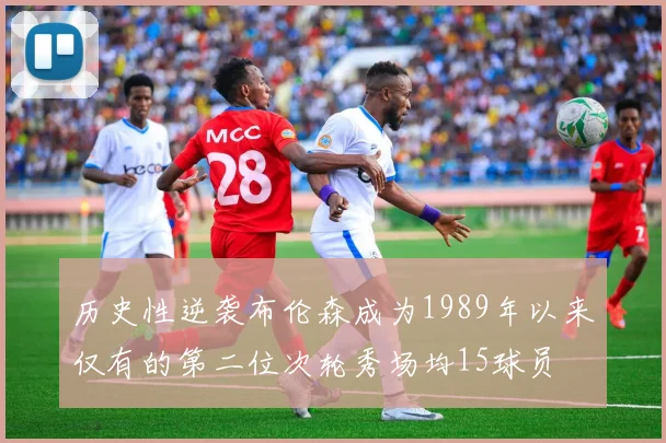 历史性逆袭布伦森成为1989年以来仅有的第二位次轮秀场均15球员